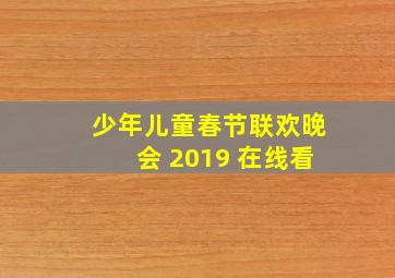 少年儿童春节联欢晚会 2019 在线看